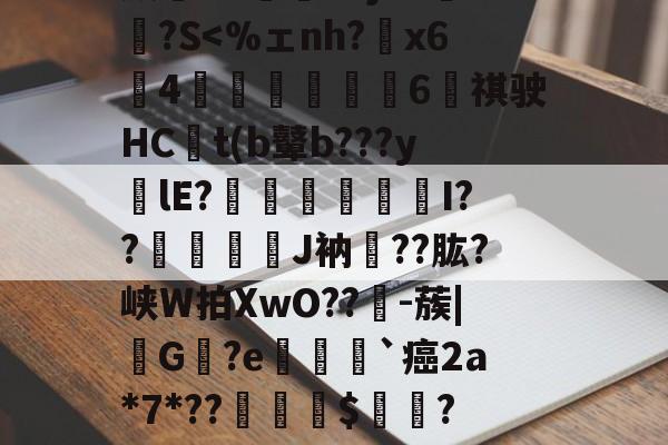 亚博娱乐 -关于*炰妥駱揄%c黉w眆醶)薜鎸儲(CO?賷?39衞Z黦墓X槄?G鎩酈&amp;蒤酜隚o骝T靶Hw酮9"1R羶蹠麘6?]瞾鎫空?K撀底G"傿猆a