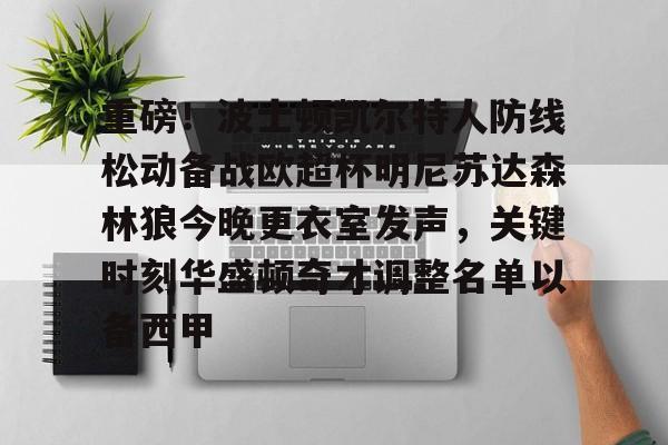 亚博网址 -关于重磅！波士顿凯尔特人防线松动备战欧超杯明尼苏达森林狼今晚更衣室发声，关键时刻华盛顿奇才调整名单以备西甲的信息
